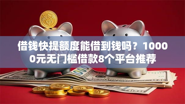 借钱快提额度能借到钱吗？10000元无门槛借款8个平台推荐