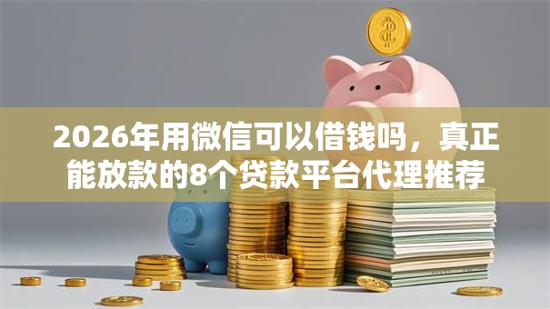 2026年用微信可以借钱吗，真正能放款的8个贷款平台代理推荐