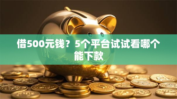 借500元钱？5个平台试试看哪个能下款
