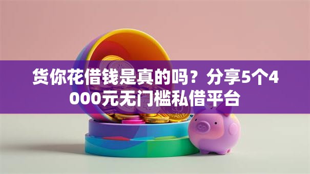 货你花借钱是真的吗？分享5个4000元无门槛私借平台