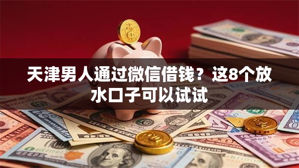 天津男人通过微信借钱？这8个放水口子可以试试