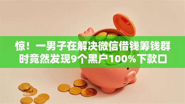 惊！一男子在解决微信借钱筹钱群时竟然发现9个黑户100%下款口子，事后分享了出来