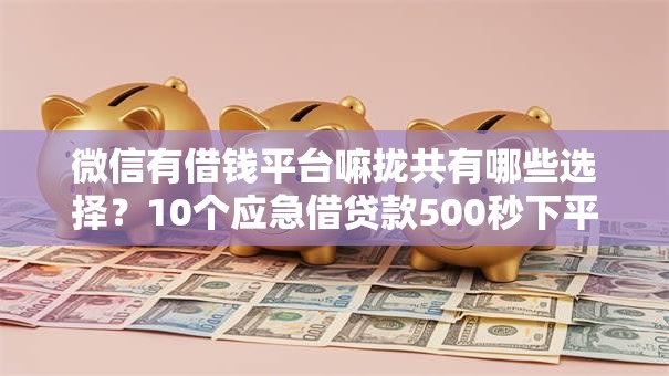 微信有借钱平台嘛拢共有哪些选择？10个应急借贷款500秒下平台详解
