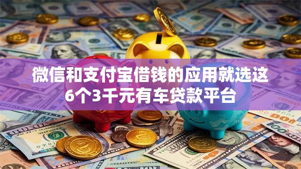 微信和支付宝借钱的应用就选这6个3千元有车贷款平台 微信和支付宝借钱的应用就选这6个3千元有车贷款平台