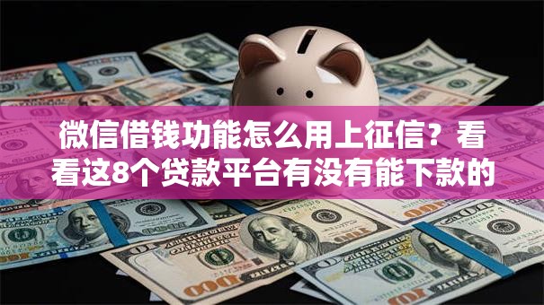 微信借钱功能怎么用上征信？看看这8个贷款平台有没有能下款的