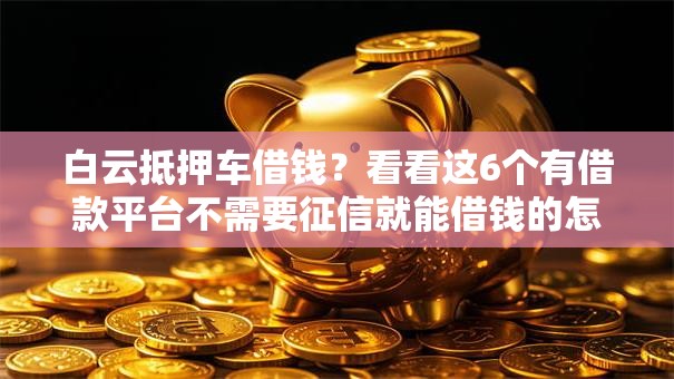 白云抵押车借钱？看看这6个有借款平台不需要征信就能借钱的怎么样