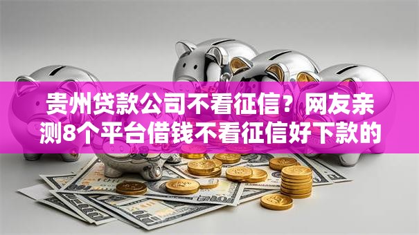 贵州贷款公司不看征信?网友亲测8个平台借钱不看征信好下款的盘点 贵州贷款公司不看征信?网友亲测8个平台借钱不看征信好下款的盘点