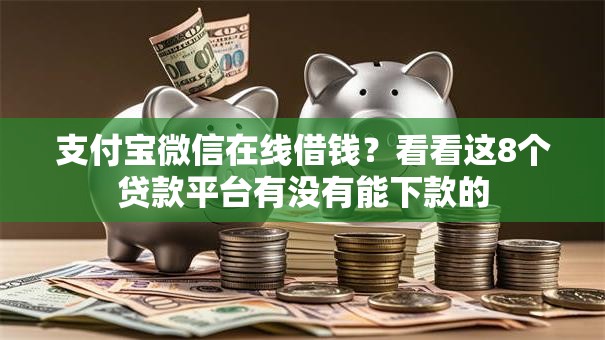 支付宝微信在线借钱?看看这8个贷款平台有没有能下款的 支付宝微信在线借钱?看看这8个贷款平台有没有能下款的