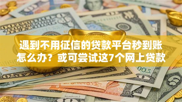 遇到不用征信的贷款平台秒到账怎么办?或可尝试这7个网上贷款平台好下款 遇到不用征信的贷款平台秒到账怎么办?或可尝试这7个网上贷款平台好下款