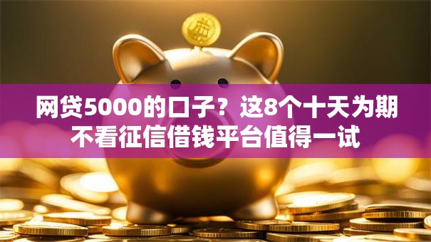 网贷5000的口子?这8个十天为期不看征信借钱平台值得一试 网贷5000的口子?这8个十天为期不看征信借钱平台值得一试