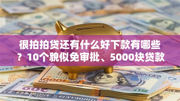 很拍拍贷还有什么好下款有哪些?10个貌似免审批、5000块贷款秒下口子合集 很拍拍贷还有什么好下款有哪些?10个貌似免审批、5000块贷款秒下口子合集