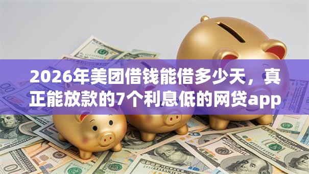 2026年美团借钱能借多少天，真正能放款的7个利息低的网贷app推荐