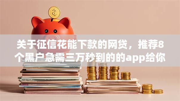 关于征信花能下款的网贷,推荐8个黑户急需三万秒到的的app给你 关于征信花能下款的网贷,推荐8个黑户急需三万秒到的的app给你