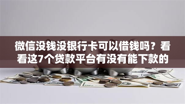 微信没钱没银行卡可以借钱吗?看看这7个贷款平台有没有能下款的 微信没钱没银行卡可以借钱吗?看看这7个贷款平台有没有能下款的
