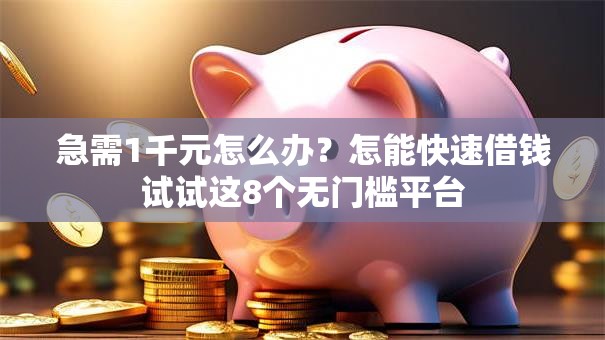 急需1千元怎么办？怎能快速借钱试试这8个无门槛平台