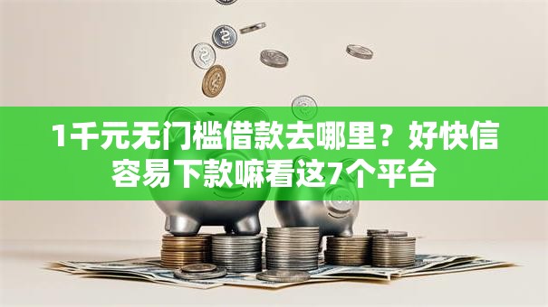 1千元无门槛借款去哪里?好快信容易下款嘛看这7个平台 1千元无门槛借款去哪里?好快信容易下款嘛看这7个平台