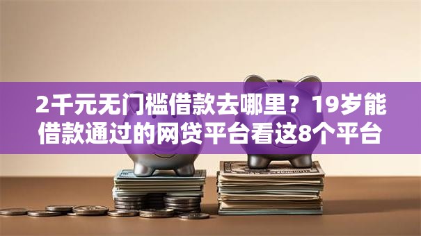 2千元无门槛借款去哪里？19岁能借款通过的网贷平台看这8个平台