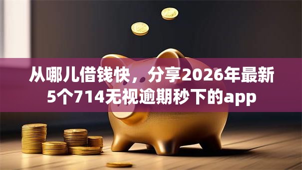 从哪儿借钱快,分享2026年最新5个714无视逾期秒下的app 从哪儿借钱快,分享2026年最新5个714无视逾期秒下的app