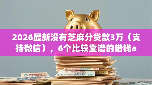 2026最新没有芝麻分贷款3万（支持微信），6个比较靠谱的借钱app无私分享