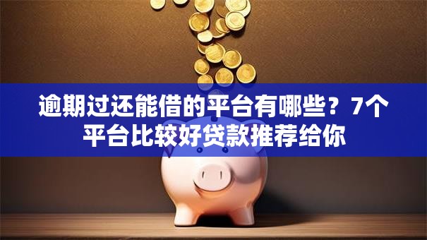 逾期过还能借的平台有哪些?7个平台比较好贷款推荐给你 逾期过还能借的平台有哪些?7个平台比较好贷款推荐给你
