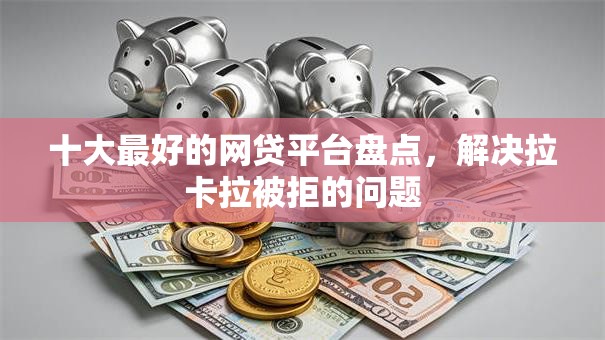 十大最好的网贷平台盘点,解决拉卡拉被拒的问题 十大最好的网贷平台盘点,解决拉卡拉被拒的问题