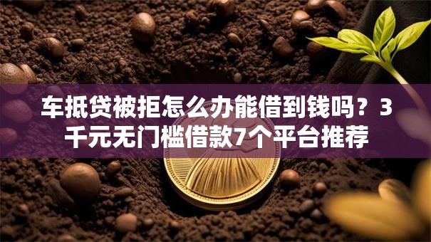 车抵贷被拒怎么办能借到钱吗？3千元无门槛借款7个平台推荐