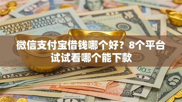微信支付宝借钱哪个好？8个平台试试看哪个能下款