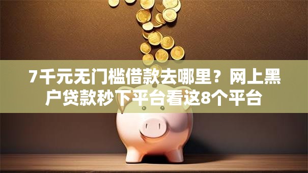 7千元无门槛借款去哪里？网上黑户贷款秒下平台看这8个平台