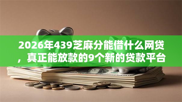 2026年439芝麻分能借什么网贷，真正能放款的9个新的贷款平台推荐