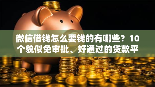 微信借钱怎么要钱的有哪些？10个貌似免审批、好通过的贷款平台合集