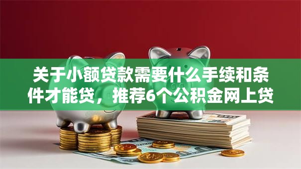关于小额贷款需要什么手续和条件才能贷，推荐6个公积金网上贷款平台给你