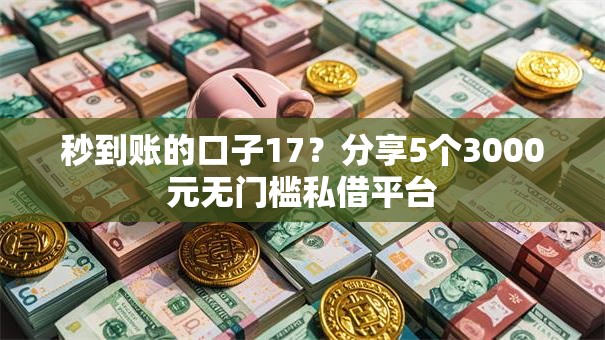 秒到账的口子17？分享5个3000元无门槛私借平台
