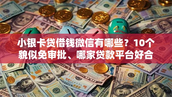 小银卡贷借钱微信有哪些？10个貌似免审批、哪家贷款平台好合集