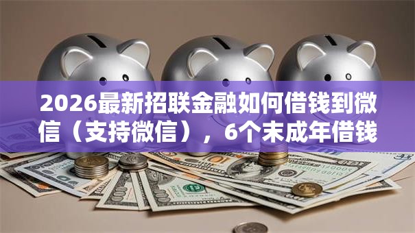 2026最新招联金融如何借钱到微信(支持微信),6个末成年借钱平台无私分享 2026最新招联金融如何借钱到微信(支持微信),6个末成年借钱平台无私分享