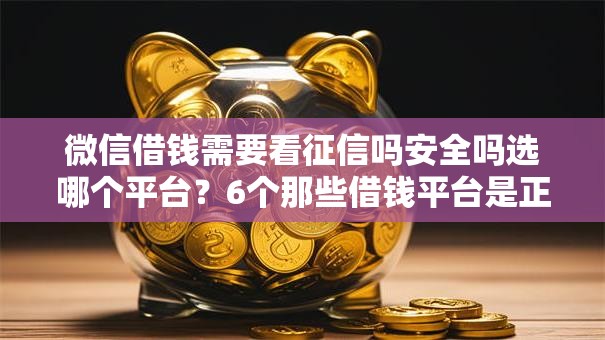 微信借钱需要看征信吗安全吗选哪个平台?6个那些借钱平台是正规的推荐 微信借钱需要看征信吗安全吗选哪个平台?6个那些借钱平台是正规的推荐