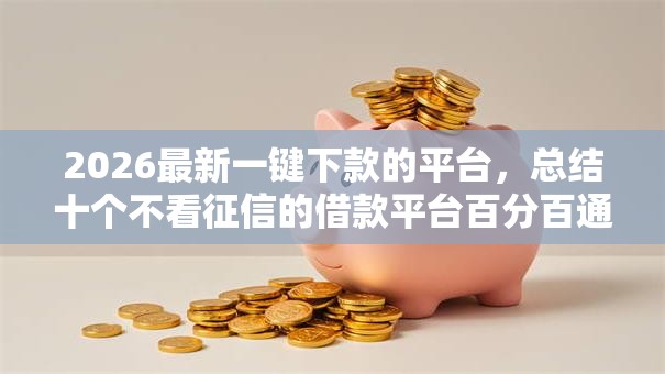 2026最新一键下款的平台，总结十个不看征信的借款平台百分百通过！