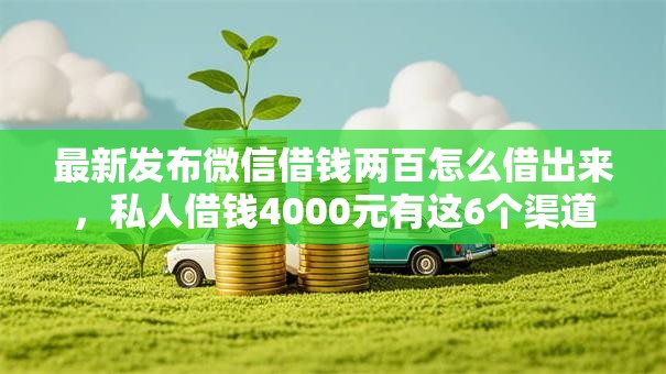 最新发布微信借钱两百怎么借出来，私人借钱4000元有这6个渠道
