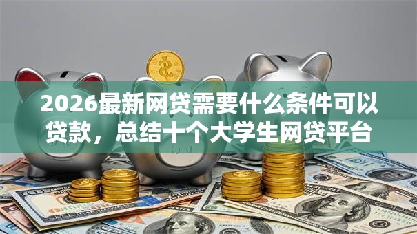 2026最新网贷需要什么条件可以贷款，总结十个大学生网贷平台！