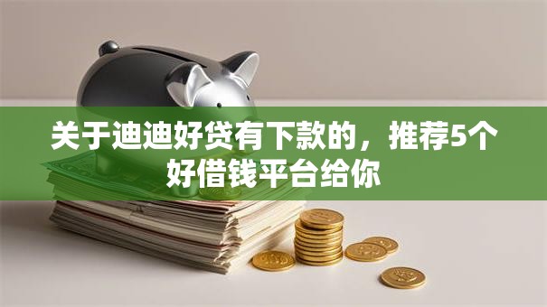 关于迪迪好贷有下款的，推荐5个好借钱平台给你