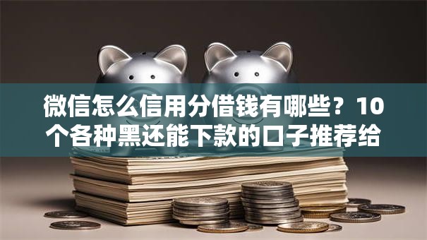 微信怎么信用分借钱有哪些？10个各种黑还能下款的口子推荐给你