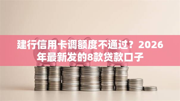 建行信用卡调额度不通过?2026年最新发的8款贷款口子 建行信用卡调额度不通过?2026年最新发的8款贷款口子