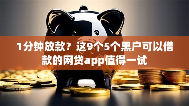 1分钟放款？这9个5个黑户可以借款的网贷app值得一试