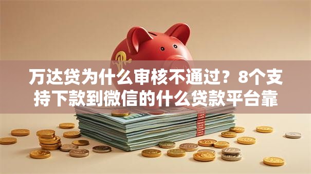 万达贷为什么审核不通过？8个支持下款到微信的什么贷款平台靠谱