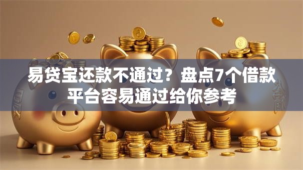 易贷宝还款不通过？盘点7个借款平台容易通过给你参考