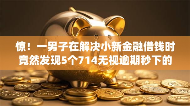 惊！一男子在解决小新金融借钱时竟然发现5个714无视逾期秒下的app，事后分享了出来