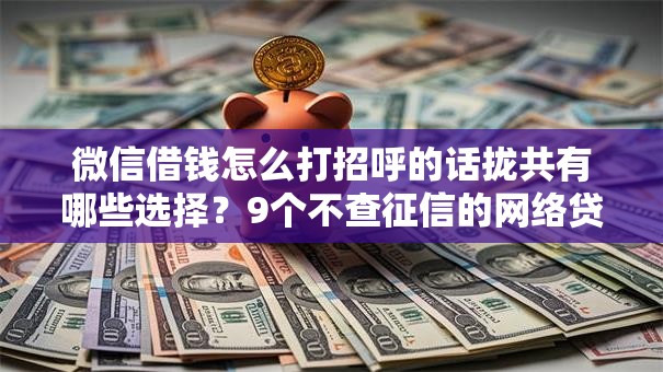 微信借钱怎么打招呼的话拢共有哪些选择？9个不查征信的网络贷款平台详解
