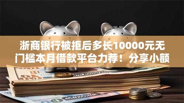 浙商银行被拒后多长10000元无门槛本月借款平台力荐！分享小额网贷口子10000元无门槛借款