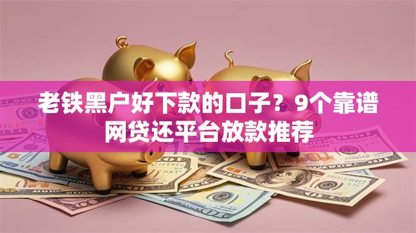 老铁黑户好下款的口子？9个靠谱网贷还平台放款推荐