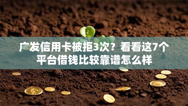 广发信用卡被拒3次？看看这7个平台借钱比较靠谱怎么样