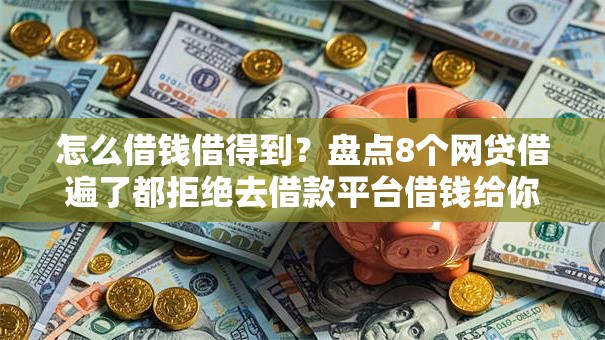 怎么借钱借得到？盘点8个网贷借遍了都拒绝去借款平台借钱给你参考